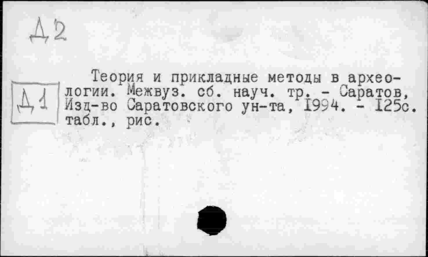 ﻿Теория и прикладные методы в археологии. Межвуз. об. науч. тр. - Саратов, Изд-во Саратовского ун-та, 1994. - 125с. табл., рис.